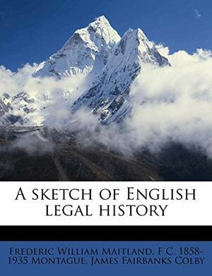 A Sketch Of English Legal History by Frederic William Maitland, Francis Charles Montague