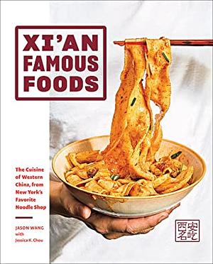 Xi'an Famous Foods: Western Chinese Cooking from New York's Favorite Noodle Shop by Jenny Huang, Jason Wang, Jessica Chou