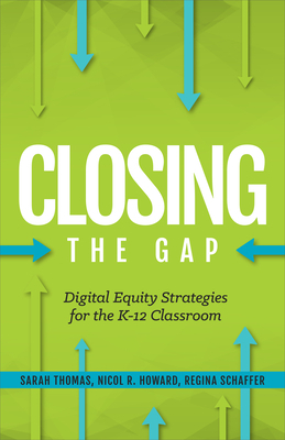 Closing the Gap: Digital Equity Strategies for the K-12 Classroom by Sarah Thomas, Regina Schaffer, Nicol R. Howard