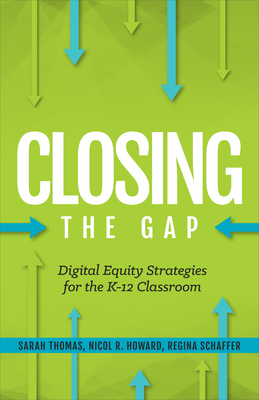 Closing the Gap: Digital Equity Strategies for the K-12 Classroom by Nicol R. Howard, Regina Schaffer, Sarah Thomas