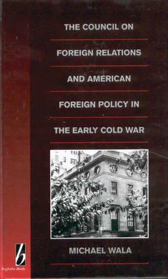 The Council on Foreign Relations and American Policy in the Early Cold War by Michael Wala