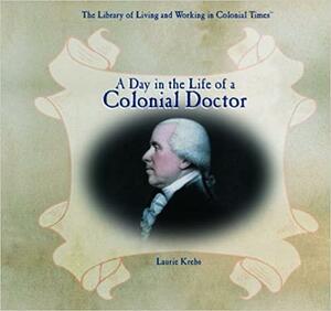 A Day in the Life of a Colonial Doctor by Laurie Krebs