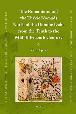 The Romanians and the Turkic Nomads North of the Danube Delta from the Tenth to the Mid-Thirteenth Century by Victor Spinei