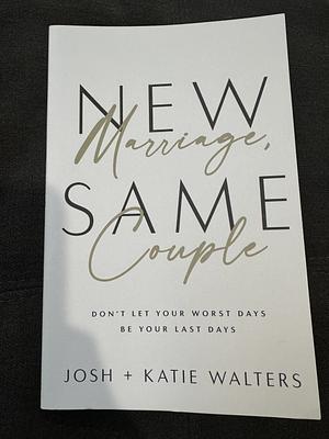 New Marriage, Same Couple: Don't Let Your Worst Days Be Your Last Days by Katie Walters, Josh Walters