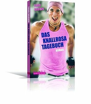 Das Knallrosa Tagebuch: Roman by Todd Brown