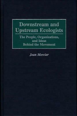 Downstream and Upstream Ecologists: The People, Organizations, and Ideas Behind the Movement by Jean Mercier