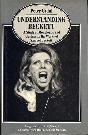 Understanding Beckett: A Study of Monologue and Gesture in the Works of Samuel Beckett by Peter Gidal
