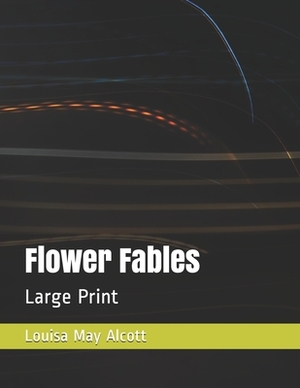 Flower Fables: Large Print by Louisa May Alcott