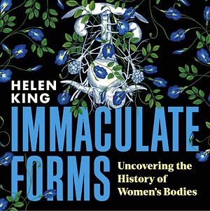 Immaculate Forms: Uncovering the History of Women's Bodies by Helen King