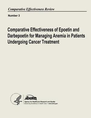 Comparative Effectiveness of Epoetin and Darbepoetin for Managing Anemia in Patients Undergoing Cancer Treatment: Comparative Effectiveness Review Num by U. S. Department of Heal Human Services, Agency for Healthcare Resea And Quality