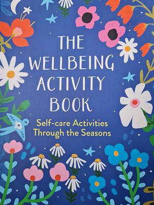 The Wellbeing Activity Book: Self-Care Activities Through the Seasons by Amy Birch