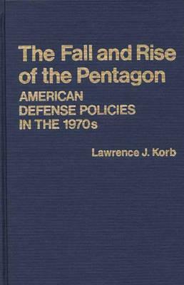 The Fall and Rise of the Pentagon: American Defense Policies in the 1970s by Lawrence J. Korb