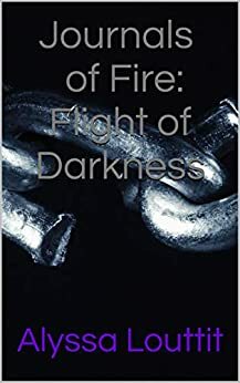 Journals of Fire: Flight of Darkness by Alyssa Louttit