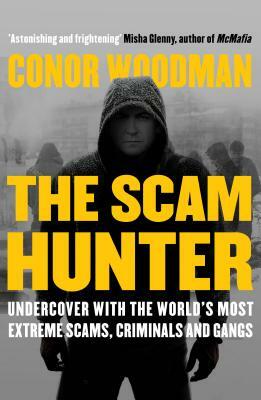 The Scam Hunter: Investigating the Criminal Heart of the Global City by Conor Woodman