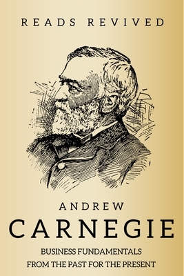 Andrew Carnegie: Business and Life Lessons From the Past For the Present by Andrew Carnegie, Reads Revived