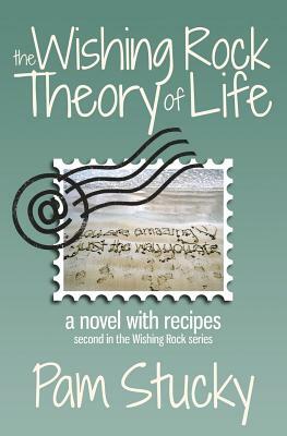 The Wishing Rock Theory of Life: A Novel with Recipes by Pam Stucky