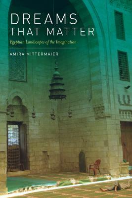 Dreams That Matter: Egyptian Landscapes of the Imagination by Amira Mittermaier