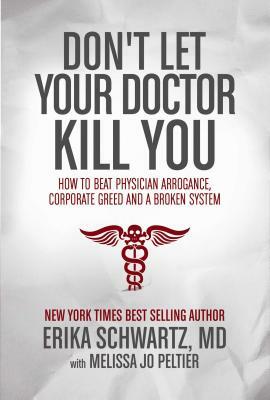 Don't Let Your Doctor Kill You: How to Beat Physician Arrogance, Corporate Greed and a Broken System by Erika Schwartz