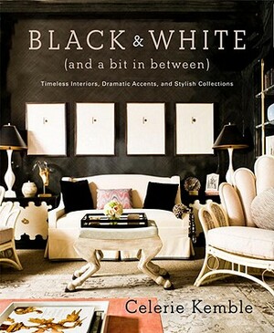 Black & White (and a Bit in Between): Timeless Interiors, Dramatic Accents, and Stylish Collections by Celerie Kemble