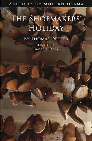 The Shoemakers' Holiday by James Loxley, John Jowett, Suzanne Gossett, Gordon McMullan