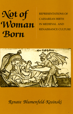 Not of Woman Born: Representations of Caesarean Birth in Medieval and Renaissance Culture by Renate Blumenfeld-Kosinski