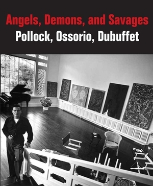 Angels, Demons, and Savages: Pollock, Ossorio, Dubuffet by Dorothy Kosinski, Klaus Ottmann