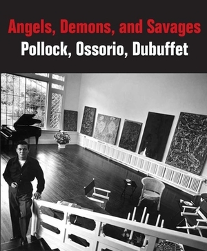 Angels, Demons, and Savages: Pollock, Ossorio, Dubuffet by Klaus Ottmann, Dorothy Kosinski