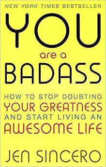 You Are a Badass: How to Stop Doubting Your Greatness and Start Living an Awesome Life by Jen Sincero by Jen Sincero