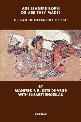 Are Leaders Born or Are They Made?: The Case of Alexander the Great by Manfred F.R. Kets de Vries