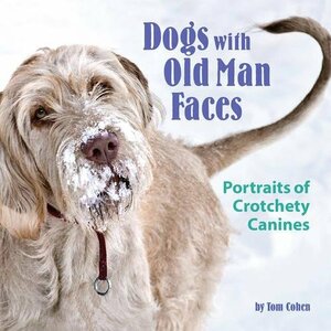 Dogs with Old Man Faces: Portraits of Crotchety Canines by Tom Cohen