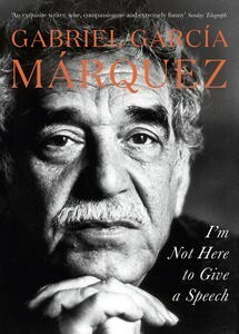 I'm Not Here to Give a Speech by Gabriel García Márquez