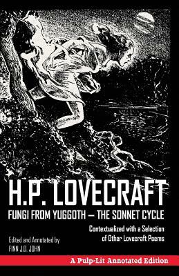 Fungi from Yuggoth, The Sonnet Cycle: A Pulp-Lit Annotated Edition; Contextualized with a Selection of Other Lovecraft Poems by Finn J. D. John, H.P. Lovecraft
