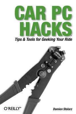 Car PC Hacks: Tips & Tools for Geeking Your Ride by Damien Stolarz