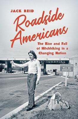 Roadside Americans: The Rise and Fall of Hitchhiking in a Changing Nation by Jack Reid