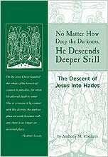 No Matter How Deep The Darkness, He Descends Deeper Still: The Descent Of Jesus Into Hades by Anthony M. Coniaris