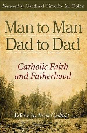 Man to Man, Dad to Dad: Catholic Faith and Fatherhood by Brian Caulfield, Brian Caulfield, Timothy M. Dolan