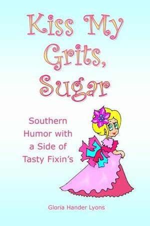 Kiss My Grits, Sugar: Southern Humor with a Side of Tasty Fixin's by Gloria Hander Lyons