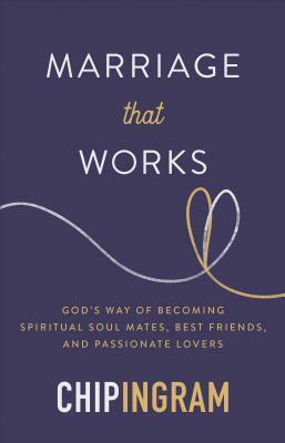 Marriage That Works: God's Way of Becoming Spiritual Soul Mates, Best Friends, and Passionate Lovers by Chip Ingram