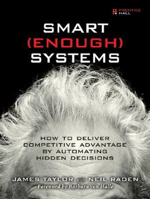 Smart Enough Systems: How to Deliver Competitive Advantage by Automating Hidden Decisions by James Taylor, Neil Raden