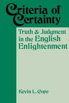 Criteria of Certainty: Truth and Judgment in the English Enlightenment by Kevin L. Cope
