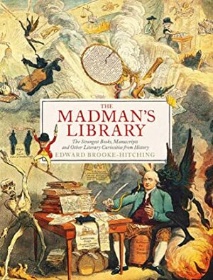 The Madman's Library: The Greatest Curiosities of Literature by Edward Brooke-Hitching