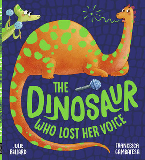 The Dinosaur Who Lost Her Voice by Francesca Gambatesa, Julie Ballard