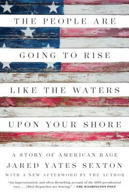 The People Are Going to Rise Like the Waters Upon Your Shore: A Story of American Rage by Jared Yates Sexton