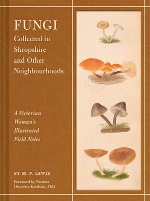 Fungi Collected in Shropshire and Other Neighbourhoods: A Victorian Woman's Illustrated Field Notes by M. F. Lewis