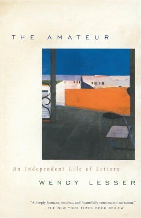 The Amateur: An Independent Life of Letters by Wendy Lesser