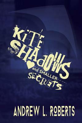 Kite Shadows and Smaller Secrets: A Collection of Poetry by Andrew L. Roberts