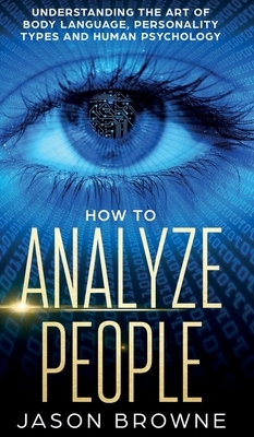 How to Analyze People: Understanding the Art of Body Language, Personality Types, and Human Psychology by Jason Browne