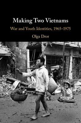 Making Two Vietnams: War and Youth Identities, 1965-1975 by Olga Dror