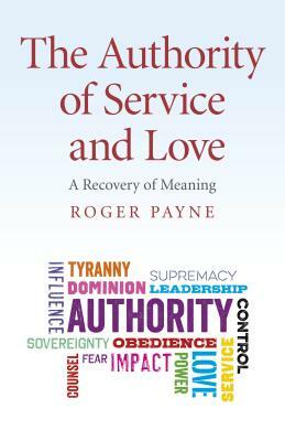 The Authority of Service and Love: A Recovery of Meaning by Roger Payne