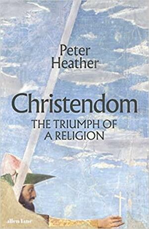Christendom: The Triumph of a Religion by Peter Heather